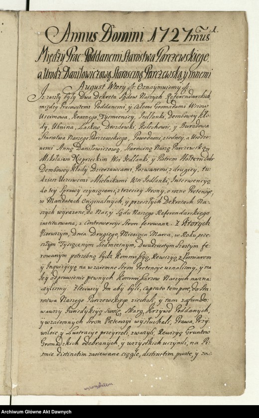 image.from.unit.number ""Akta sądow J K Mci referendarskich koronnych za szczęśliwego panowania - - Augusta II króla polskiego - - Za sprawą i przełożeniem - - Jakuba na Skrzynnie Dunina referendarza koronnego, radoszyckiego, ex post wiślickiego i lipnickiego starosty. Annorum 1727-mi, 1728-vi et 1729-ni. Także za sprawą i przełożeniem - - Józefa na Załuskach Załuskiego referendarza koronnego, kanonika katedralnego krakowskiego, archidiakona pułtuskiego, w katedrze płockiej koadiutora, proboszcza warszawskiego, infułata proboszcza kodeńskiego. Annorum 1730, 1731, 1732-di. Za pisarstwa - - Michała Nagrodzkiego J K Mci sekretarza i pisarza referendarskiego koronnego"."
