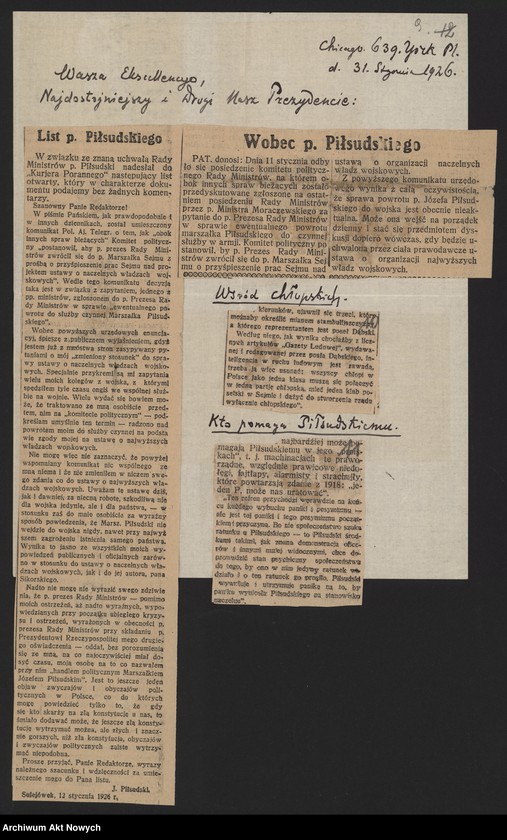 image.from.unit.number "Orłowski Józef; Załączniki: 1) wycinki prasowe; 2) rachunek dla I. Paderewskiego z 27 I 1926 r.; 3) "Odznaczenie dla Związkowców... Zjednoczeniowców... W sprawie Encyklopedii" (rękopis J. Orłowskiego); 4) "Kopia okrężnego listu do p. Siwińskiego i przyjaciół w Ameryce" J. Orłowskiego z 11 III 1926 r. (maszynopis); 5) "Mój okólnik do ustanowionych przezemnie mężów zaufania", 24 III 1926 r. (kopia - maszynopis); 6) "Kopia listu do przyjaciół w Ameryce" J. Orłowskiego z 31 III 1926 r. (maszynopis - fotokopia); 7) list Bernaczka - w imieniu "Zarządu Okręgowego Związku Towarzystw Powstańców i Wojaków" (Bydgoszcz) do J. Orłowskiego oraz I. Paderewskiego z 20 IV 1926 r. (rękopis, maszynopis); 8) "Affidewit" (oświadczenia) J. Orłowskiego z 4 IX 1926 r.; 9) list do ministra spraw zagranicznych z 26 IX 1926 r. (rękopis J. Orłowskiego, dopiski I. Paderewskiego, notatka - rękopis H. Lübke; 10) "Podpisy na liście Monarchistów" (rękopis J. Orłowskiego); Jeden list niekompletny; L.43"