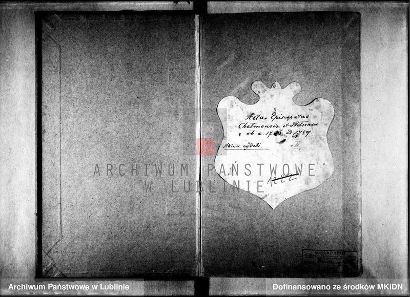 image.from.unit "1. Acta Episcopatus Chelmensis et Belzensis Illustrissimi Excellentissimi ac Reverendissimi Domini Feliciani Philippi Wołodkowicz Dei et Apostolicae Sedis Gratia Episcopi Chełmensis et Bełzensis Coadiutoris Metropolitae Kijoviensis Halicensis et totius Russiae atque Abbatiae Kijovopeczariensis, Abbatis Dermanensis Dubnensis et Sancte Crucis. Notariatu protunc Generosi Michaelis Stopczański conscripta et cancellata. 1756 /5 XII/ – 1758 /11 IX/ 2. Protocollon Actorum Officii Administratorialis Sede vacante Episcopatus Chełmensis et Bełzensis per Illustrissimum et Reverendissimum Dominum Felicianum Philippum Wołodkowicz Episcopum Vladimiriensem et Brestensem Protothronium et Coadiutorem Matropolitanum Kijoviensem Halicensem et Totius Russiae .../etc/ad ulteriorem declarationem Illmi Excelmi ac Renmi Dni Floriani Hrebnicki Archiepiscopi Metropolitani Kijoviensi Halicensi et Totius Russiae ex vi propinquitatis juxta Praescriptum Synodi Provincialis Zamoscianae functi, gestorum, descriptum et connotatum /s.41/ - 1759 /1 II-3 III/ - 3. Acta Consistoralia Chełmensia et Bełzensia Generalia post fata Perillustris Admodum Reverendi Andreae Szczerbiński Publici Apostolicae et Consistorii eiusdem Notarii AD 1755 die 2 Mensis Aprilis incepta /s.53-72, 82-174/ /1521, 1526, 1748/ 1755 /2 IV/ – 1758 /17 IX/  4. [Oblaty dokumentów] /s.73-82/ 1630, 1636, 1670, 1700, 1732, 1754"