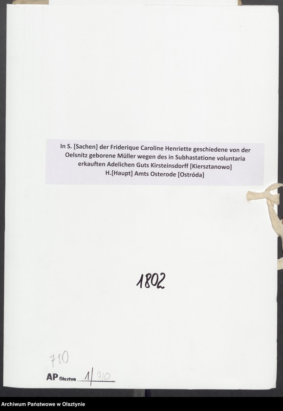image.from.unit.number "In S. [Sachen] der Friderique Caroline Henriette geschiedene von der Oelsnitz geborene Müller wegen des in Subhastatione voluntaria erkauften Adelichen Guts Kirsteinsdorff [Kiersztanowo] H.[Haupt] Amts Osterode [Ostróda]"